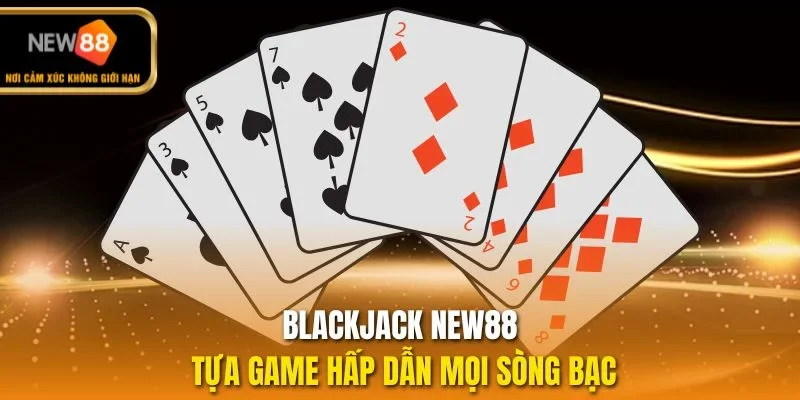 Blackjack NEW88 tựa game hấp dẫn mọi sòng bạc