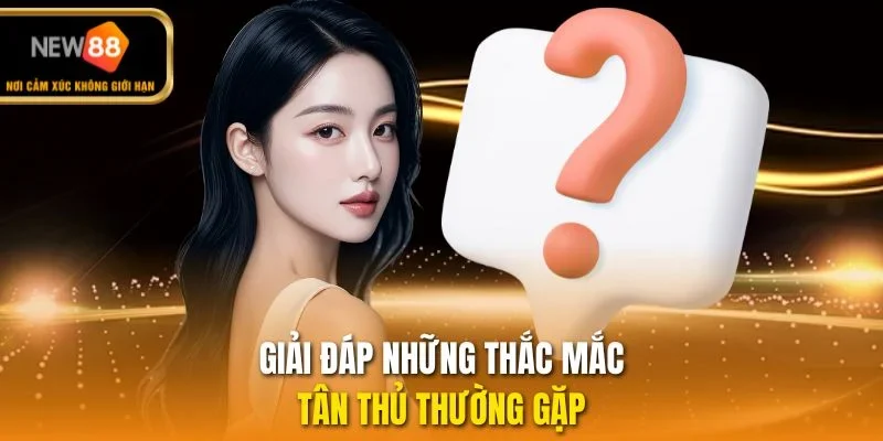 Giải đáp những thắc mắc tân thủ thường gặp