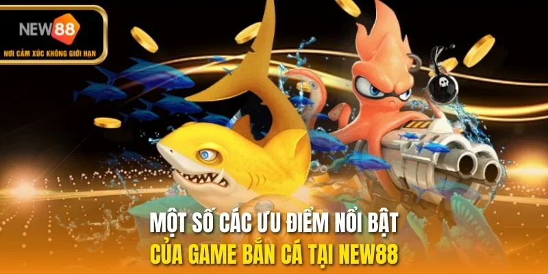 Một số các ưu điểm nổi bật của game bắn cá tại New88